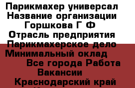 Парикмахер-универсал › Название организации ­ Горшкова Г.Ф. › Отрасль предприятия ­ Парикмахерское дело › Минимальный оклад ­ 40 000 - Все города Работа » Вакансии   . Краснодарский край,Кропоткин г.